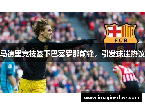 马德里竞技签下巴塞罗那前锋，引发球迷热议