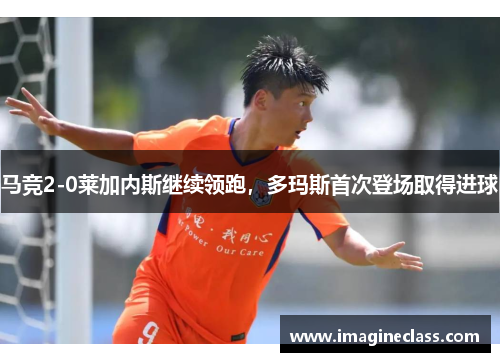 马竞2-0莱加内斯继续领跑，多玛斯首次登场取得进球