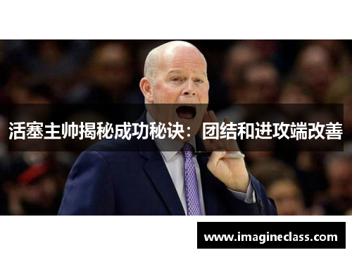 活塞主帅揭秘成功秘诀：团结和进攻端改善
