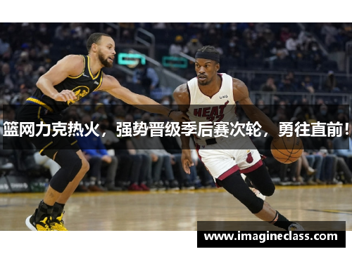 篮网力克热火，强势晋级季后赛次轮，勇往直前！