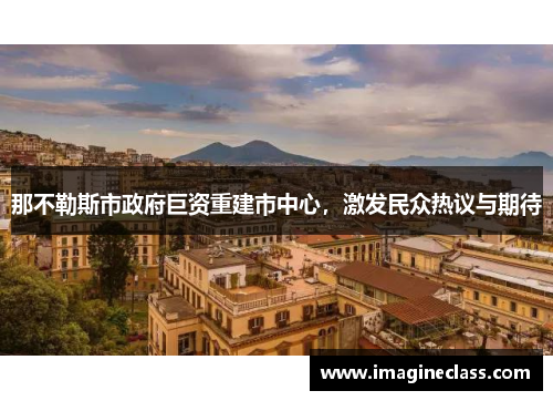 那不勒斯市政府巨资重建市中心，激发民众热议与期待