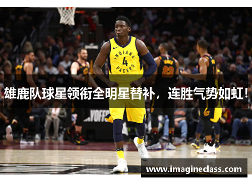 雄鹿队球星领衔全明星替补，连胜气势如虹！