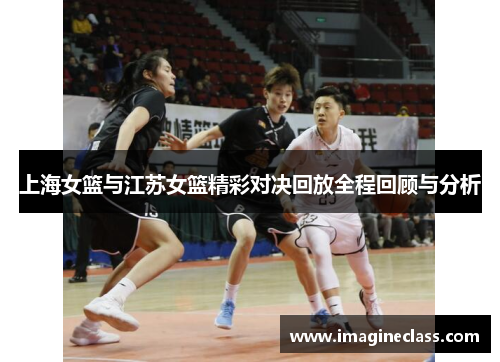 上海女篮与江苏女篮精彩对决回放全程回顾与分析