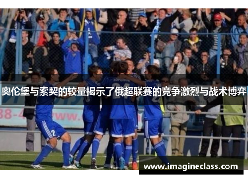 奥伦堡与索契的较量揭示了俄超联赛的竞争激烈与战术博弈