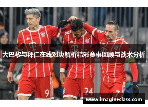 大巴黎与拜仁在线对决解析精彩赛事回顾与战术分析