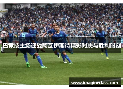 巴竞技主场迎战阿瓦伊期待精彩对决与胜利时刻