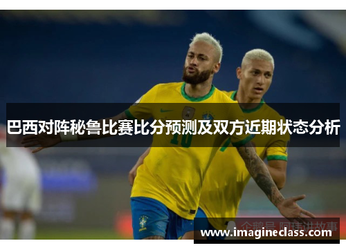 巴西对阵秘鲁比赛比分预测及双方近期状态分析