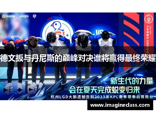 德文扳与丹尼斯的巅峰对决谁将赢得最终荣耀