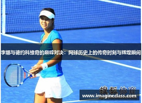 李娜与德约科维奇的巅峰对决：网球历史上的传奇时刻与辉煌瞬间