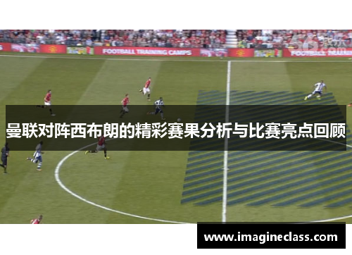 曼联对阵西布朗的精彩赛果分析与比赛亮点回顾