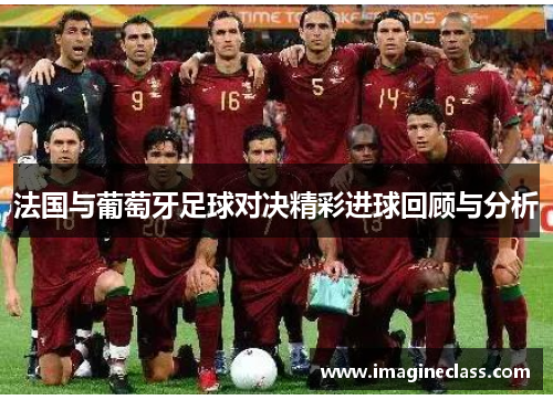 法国与葡萄牙足球对决精彩进球回顾与分析