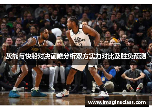 灰熊与快船对决前瞻分析双方实力对比及胜负预测