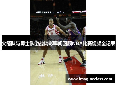 火箭队与勇士队激战精彩瞬间回顾NBA比赛视频全记录