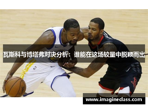 瓦斯科与博塔弗对决分析：谁能在这场较量中脱颖而出