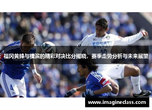 福冈黄蜂与横滨的精彩对决比分揭晓，赛季走势分析与未来展望