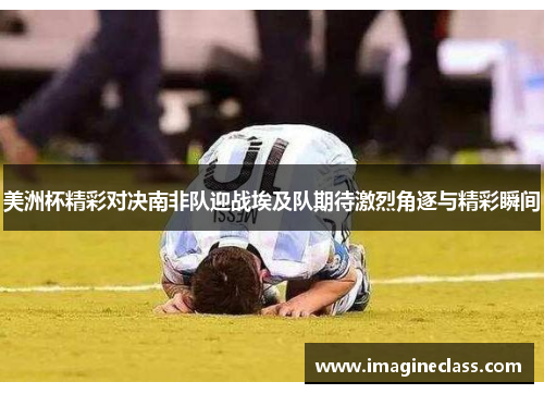 美洲杯精彩对决南非队迎战埃及队期待激烈角逐与精彩瞬间