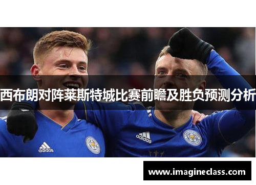 西布朗对阵莱斯特城比赛前瞻及胜负预测分析
