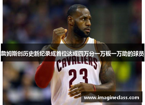 詹姆斯创历史新纪录成首位达成四万分一万板一万助的球员