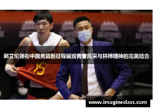 郭艾伦领衔中国男篮新征程展现青春风采与拼搏精神的完美结合