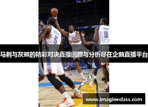 马刺与灰熊的精彩对决直播回顾与分析尽在企鹅直播平台