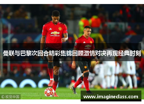 曼联与巴黎次回合精彩集锦回顾激情对决再现经典时刻