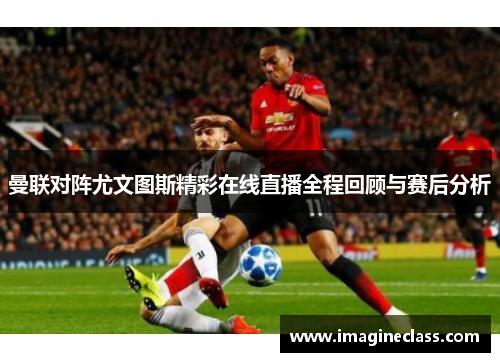 曼联对阵尤文图斯精彩在线直播全程回顾与赛后分析