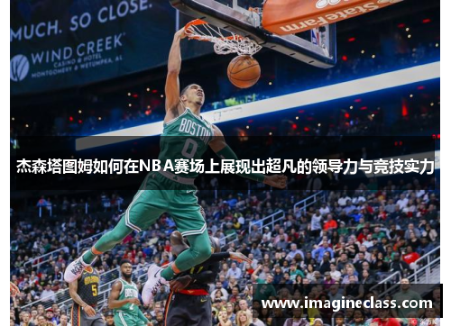 杰森塔图姆如何在NBA赛场上展现出超凡的领导力与竞技实力