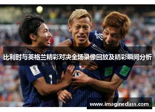 比利时与英格兰精彩对决全场录像回放及精彩瞬间分析