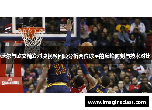 沃尔与欧文精彩对决视频回顾分析两位球星的巅峰时刻与技术对比