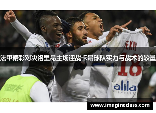 法甲精彩对决洛里昂主场迎战卡昂球队实力与战术的较量
