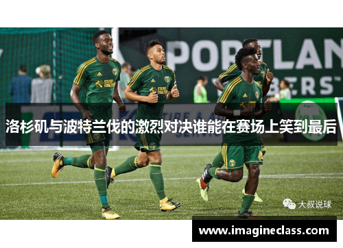 洛杉矶与波特兰伐的激烈对决谁能在赛场上笑到最后