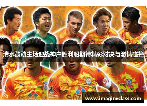 清水鼓动主场迎战神户胜利船期待精彩对决与激情碰撞