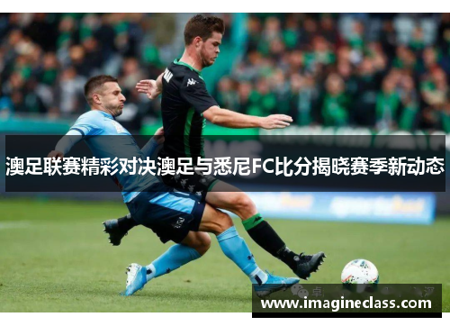 澳足联赛精彩对决澳足与悉尼FC比分揭晓赛季新动态