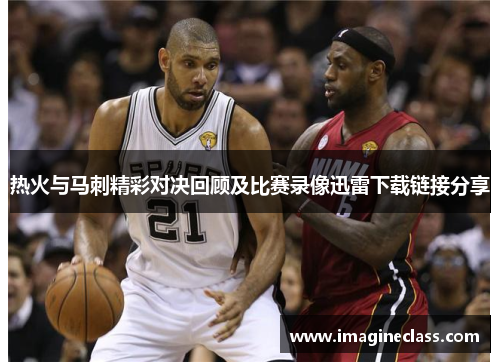 热火与马刺精彩对决回顾及比赛录像迅雷下载链接分享