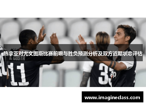 热拿亚对尤文图斯比赛前瞻与胜负预测分析及双方近期状态评估