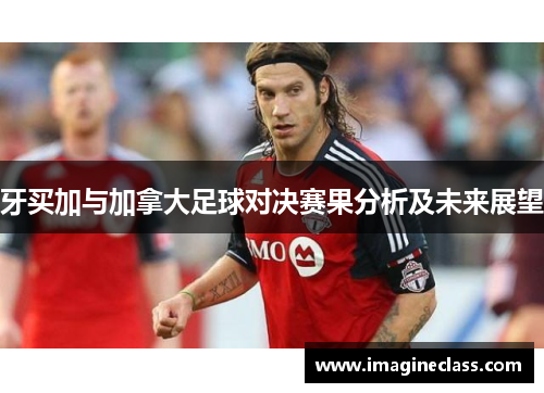 牙买加与加拿大足球对决赛果分析及未来展望